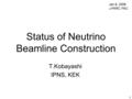 11 Status of Neutrino Beamline Construction T.Kobayashi IPNS, KEK Jan.8, 2008 J-PARC PAC.