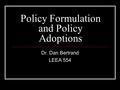 Policy Formulation and Policy Adoptions Dr. Dan Bertrand LEEA 554.
