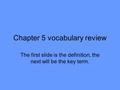 Chapter 5 vocabulary review The first slide is the definition, the next will be the key term.