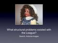 What structural problems existed with the League? Search: Antonia images.