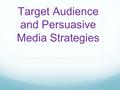 Target Audience and Persuasive Media Strategies. Target Audience Every piece of media has an intended target audience – everyone has different interests.