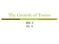 The Growth of Towns SEC 3 Ch. 5. The Rights of Townspeople  As towns started to grow. People started to realize they did not fit into the manorial system.
