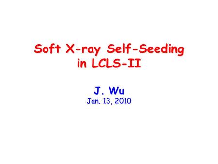 Soft X-ray Self-Seeding in LCLS-II J. Wu Jan. 13, 2010.