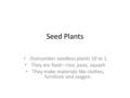 Seed Plants Outnumber seedless plants 10 to 1 They are food—rice, peas, squash They make materials like clothes, furniture and oxygen.