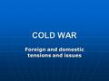 COLD WAR Foreign and domestic tensions and issues.