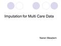 Imputation for Multi Care Data Naren Meadem. Introduction What is certain in life? –Death –Taxes What is certain in research? –Measurement error –Missing.