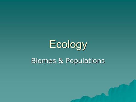 Ecology Biomes & Populations.  Biome –A large, relatively distinct terrestrial region with characteristic  Climate  Soil  Plants  Animals  Interacting.