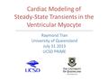 Cardiac Modeling of Steady-State Transients in the Ventricular Myocyte Raymond Tran University of Queensland July 31 2013 UCSD PRIME.