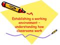 Establishing a working environment – understanding how classrooms work.