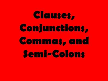 Clauses, Conjunctions, Commas, and Semi-Colons. Clauses Clause: Group of words with a subject and a verb Two Types of Clauses: 1) Independent Clause :