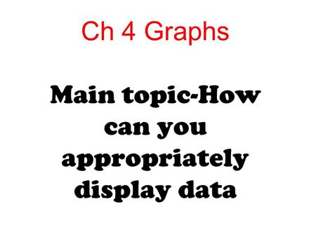 Ch 4 Graphs Main topic-How can you appropriately display data.