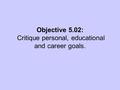 Objective 5.02: Critique personal, educational and career goals.