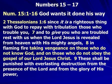 Numbers 15 – 17 Num. 15:1-16 God wants it done his way 2 Thessalonians 1:6 since it is a righteous thing with God to repay with tribulation those who trouble.