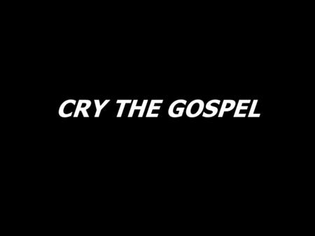 CRY THE GOSPEL. You are the light of the world, you are the light of the world. Shine for all to see, so in the Father they’ll believe. You are the Light.