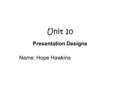 Unit 10 Presentation Designs Name: Hope Hawkins. Scenario Mrs Miller and Mrs Craig would like to have a presentation of the College. They would like to.