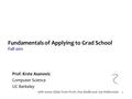 1 Fundamentals of Applying to Grad School Fall 2011 Prof. Krste Asanovic Computer Science UC Berkeley with some slides from Profs. Ras Bodik and Joe Hellerstein.
