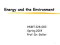 1 Energy and the Environment HNRT 228-003 Spring 2014 Prof: Dr. Geller.