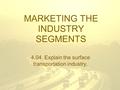 MARKETING THE INDUSTRY SEGMENTS 4.04 Explain the surface transportation industry.