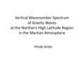 Vertical Wavenumber Spectrum of Gravity Waves at the Northern High Latitude Region in the Martian Atmosphere Hiroki Ando.