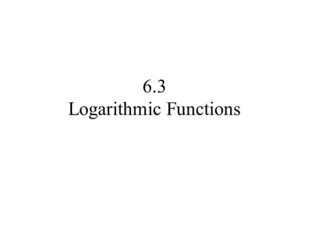 6.3 Logarithmic Functions. Change exponential expression into an equivalent logarithmic expression. Change logarithmic expression into an equivalent.