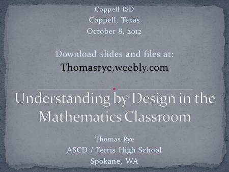Coppell ISD Coppell, Texas October 8, 2012 Download slides and files at: Thomasrye.weebly.com Thomas Rye ASCD / Ferris High School Spokane, WA.
