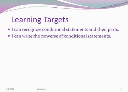 Learning Targets I can recognize conditional statements and their parts. I can write the converse of conditional statements. 6/1/2016Geometry4.