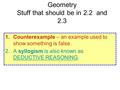 Geometry Stuff that should be in 2.2 and 2.3 1.Counterexample – an example used to show something is false. 2.A syllogism is also known as DEDUCTIVE REASONING.