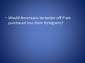 Would Americans be better off if we purchased less from foreigners?