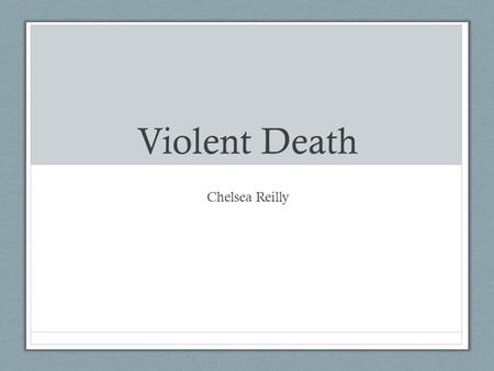 Violent Death Chelsea Reilly. Violent Death: killing: an event that causes someone to die a death resulting from an accident or a disaster;