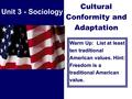 Cultural Conformity and Adaptation Warm Up: List at least ten traditional American values. Hint: Freedom is a traditional American value. Unit 3 - Sociology.