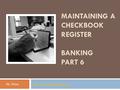 MAINTAINING A CHECKBOOK REGISTER BANKING PART 6 Mr. Stasa