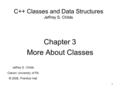 1 C++ Classes and Data Structures Jeffrey S. Childs Chapter 3 More About Classes Jeffrey S. Childs Clarion University of PA © 2008, Prentice Hall.
