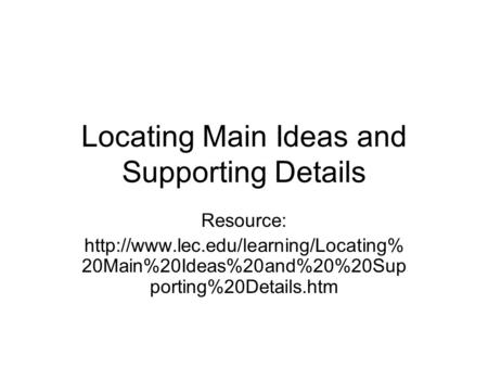 Locating Main Ideas and Supporting Details Resource:  20Main%20Ideas%20and%20%20Sup porting%20Details.htm.