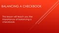 BALANCING A CHECKBOOK This lesson will teach you the importance of balancing a checkbook.