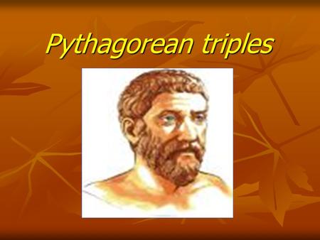 Pythagorean triples. Who was Pythagoras? He lived in Greece from about 580 BC to 500 BC He is most famous for his theorem about the lengths of the sides.