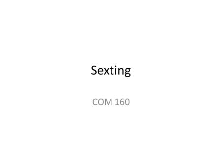 Sexting COM 160. Definition The act of sending sexually explicit messages or photographs, primarily between mobile phones. Sexting that involves teenagers.