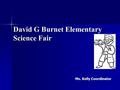 David G Burnet Elementary Science Fair Ms. Kelly Coordinator.