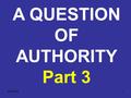 6/1/20161 A QUESTION OF AUTHORITY Part 3. 6/1/20162 A QUESTION OF AUTHORITY 1) THE SOURCE OF AUTHORITY: GOD SPEAKING THROUGH THE CHRIST. A. Hebrews 1:1-2.
