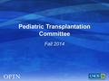 Pediatric Transplantation Committee Fall 2014. Pediatric Transplant Training and Experience  Peds experience not required for key personnel in programs.
