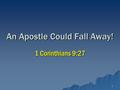 1 An Apostle Could Fall Away! 1 Corinthians 9:27.