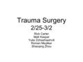 Trauma Surgery 2/25-3/2 Rick Carter Matt Kaspar Yulia Dzhashiashvili Roman Meyliker Shaoqing Zhou.