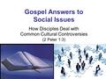 Gospel Answers to Social Issues How Disciples Deal with Common Cultural Controversies (2 Peter 1:3)
