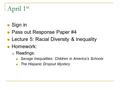 April 1 st Sign in Pass out Response Paper #4 Lecture 5: Racial Diversity & Inequality Homework:  Readings: Savage Inequalities: Children in America’s.
