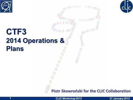 CTF3 2014 Operations & Plans Piotr Skowroński for the CLIC Collaboration 27 January 2015 CLIC Workshop 2015 1.