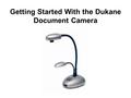 Getting Started With the Dukane Document Camera. The Anatomy of a Dukane Document Camera AC In VGA Out Composite Video USB DVI Out DC Out Control Pad.