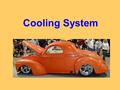 Cooling System. 1. List the basic parts of a cooling system: -Thermostat -Fan -Water pump -Radiator -Ethelyne glycole -Shroud.
