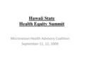 Hawaii State Health Equity Summit Micronesian Health Advisory Coalition September 11, 12, 2009.