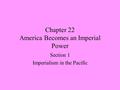 Chapter 22 America Becomes an Imperial Power Section 1 Imperialism in the Pacific.
