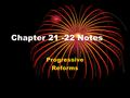 Chapter 21 -22 Notes Progressive Reforms. 1.People who wanted to reform (change) the government were called progressives. 2.In the late 1800s and early.