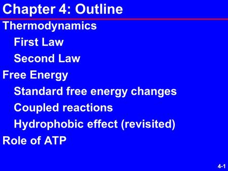 4-1 Chapter 4: Outline Thermodynamics First Law Second Law Free Energy Standard free energy changes Coupled reactions Hydrophobic effect (revisited) Role.